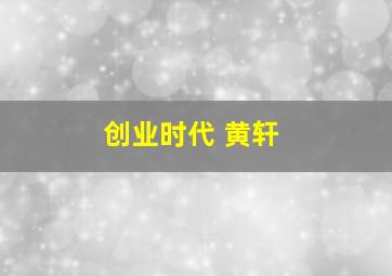 创业时代 黄轩